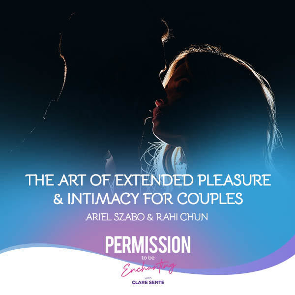 Interview with Rahi Chun and Ariel Szabo on the art of extended pleasure and intimacy for couples on Permission To Be Enchanting podcast